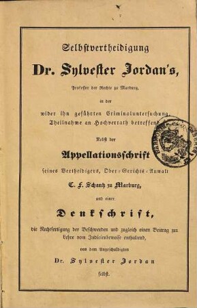 Selbstvertheidigung Dr. Sylvester Jordan's ... in der wider ihn geführten Criminaluntersuchung, Theilnahme an Hochverrath betreffend : nebst der Appellationsschrift seines Vertheidigers, Ober-Gerichts-Anwalt C. F. Schantz ...