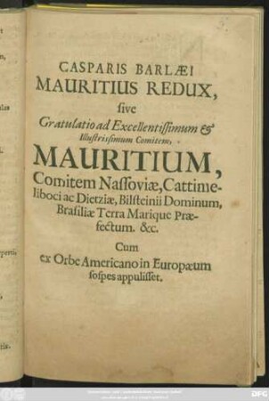 Casparis Barlaeus Mauritius Redux, sive Gratulatio ad ... Mauritium, Comitem Nassoviae ... Cum ex Orbe Americano in Europaeum sospes appulisset