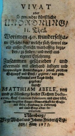 Künstliche Unordnung, Das ist: Wunder-Seltsame niemals in offentlichen Druck gekommene Gerichts- und ausser Gerichts- doch warhaffte Begebenheiten : Meistentheils aus eigner Erfahrnus, 2