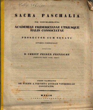 Sacra paschalia pie concelebranda Academiae Fridericianae utriusque Halis consociatae Prorector cum Senatu Civibus commendat interprete Christ. Frid. Fritzsche : Inest nanatio de turbisa pietisla quodam Viteberga concitatis