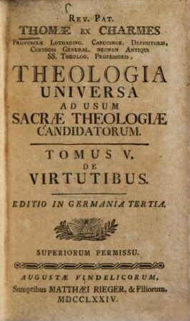 Rev. Pat. Thomae ex Charmes Provinciae Lothar. Capucinor. Definitoris, Custodis General. Necnon Antiqui SS. Theolog. Professoris Theologia Universa Ad Usum Sacrae Theologiae Candidatorum, 5. De Virtutibus