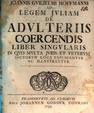 Joannis Guilielmi Hoffmanni Ad legem Iuliam de adulteriis coercendis liber singularis : in quo multa iuris et veterum auctorum loca explicantur ac illustantur