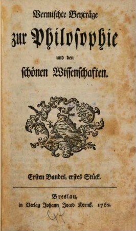 Vermischte Beyträge zur Philosophie und den schönen Wissenschaften. 1,1. 1762