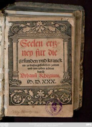 Seelen ertz=||ney fur die || gesunden vnd kranck||en/ zu diesen geferlichen zeitten || vnd ynn todes nötten || durch || Vrbanũ Rhegium.||(Vom glau=||ben vnd gu=||ten wercken.||)