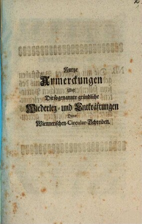 Kurtze Anmerkungen über die sogen. gründl. Wiederleg- und Entkräftungen derer Wienerischen Circular-Schreiben