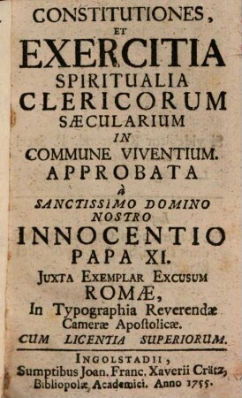 Constitutiones, Et Exercitia Spiritualia Clericorum Saecularium In Commune Viventium : Approbata a Sanctissimo Domino Nostro Innocentio Papa XI. Iuxta Exemplar Excusum Romae, In Typographia Reverendae Camerae Apostolicae