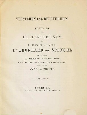 Verstehen und Beurtheilen : Festgabe zum Doctor-Jubiläum des Herrn Professors Dr. Leonhard von Spengel im Auftrage der philosophisch-philologischen Classe der königl. bayerischen Akademie der Wissenschaft
