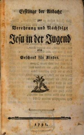 Erstlinge der Andacht zur Verehrung und Nachfolge Jesu in der Jugend : ein Geschenk für Kinder