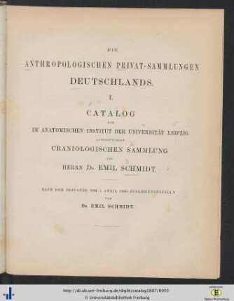 Catalog der im Anatomischen Institut der Universität Leipzig aufgestellten craniologischen Sammlung des Herrn Dr. Emil Schmidt : nach dem Bestande vom 1. April 1886 zusammengestellt von Dr. Emil Schmidt