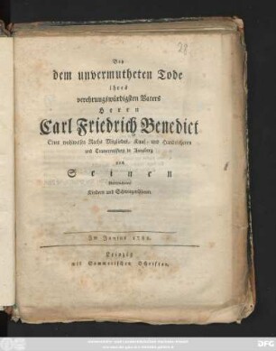 Bey dem unvermutheten Tode ihres verehrungswürdigsten Vaters Herrn Carl Friedrich Benedict Eines wohlweisen Raths Migliedes, Kauf- und Handelsherrn und Cramermeisters in Annaberg von Seinen hinterlassenen Kindern und Schwiegersöhnen : Im Junius 1782