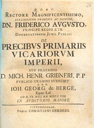 Rectore Magnificentissimo, ... Dn. Friderico Avgvsto Principe Regio Etr. Dissertationem Jvris Pvblici De Precibvs Primariis Vicariorum Imperii
