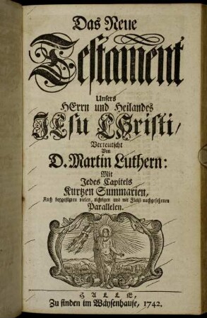 Das Neue Testament Unsers Herrn und Heilandes Jesu Christi / Mit Jedes Capitels Kurtzen Summarien, Auch beygefügten vielen, richtigen und Fleiß nachgesehenen Parallelen Verteutscht Durch D. Martin Luthern