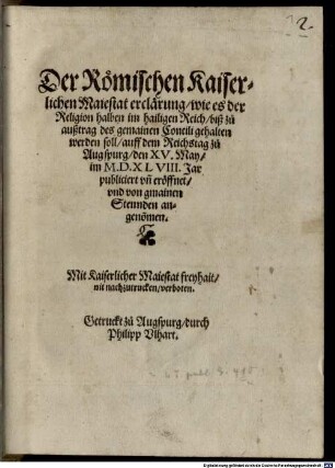 Der Römischen Kaiserlichen Maiestat erclärung, wie es der Religion halben im hailigen Reich, biß zu außtrag des gemainen Concili gehalten werden soll : auff dem Reichstag zu Augspurg, den XV. May, im M.D.XLVIII. Jar publiciert vn[d] eröffnet, vnd von gmainen Stennden angeno[m]men