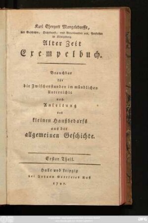 Theil 1: Karl Ehregott Mangelsdorffs, der Geschichte, Dichtkunst, und Beredsamkeit ord. Professor in Königsberg Alter Zeit Exempelbuch : Brauchbar für die Zwischenstunden im mündlichen Unterrichte nach Anleitung des kleinen Haußbedarfs aus der allgemeinen Geschichte