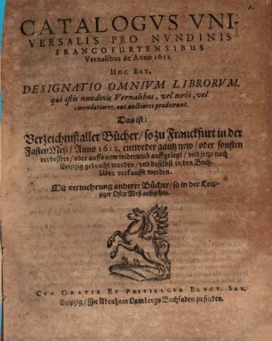 Catalogus universalis pro nundinis Francofurtensibus vernalibus de Anno 1612 : Hoc est: Designatio omnium librorum, qui istis ... prodierunt