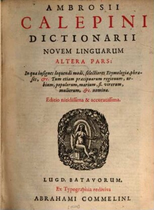 Ambrosivs Calepinvs Passeratii, Sive Lingvarvm Novem Romanae, Graecae, Ebraicae, Gallicae, Italicae, Germanicae, Hispanicae, Anglicae, Belgicae Dictionarivm, [2]. Ambrosii Calepini Dictionarii Novem Linguarum Altera Pars : In qua insignes loquendi modi, selectiores Etymologiae, phrases, &c. ...