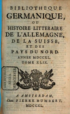 Bibliothèque germanique ou Histoire littéraire de l'Allemagne de la Suisse et des Pays du Nord. 49, 49. 1740