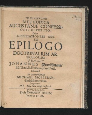 Methodica Augustanae Confessionis Repetitio, Cuius Disputationem XXX. De Epilogo Doctrinalium Articulorum. Praeses Johannes Deutschmann/ S.S. Theol. D. ... Et Respondens Michael Möllerus, Stolpa Pomeranus. proponent Ad d. Iun. Horis locoq[ue] consuetis