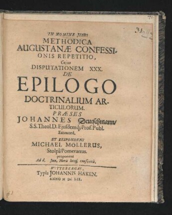 Methodica Augustanae Confessionis Repetitio, Cuius Disputationem XXX. De Epilogo Doctrinalium Articulorum. Praeses Johannes Deutschmann/ S.S. Theol. D. ... Et Respondens Michael Möllerus, Stolpa Pomeranus. proponent Ad d. Iun. Horis locoq[ue] consuetis