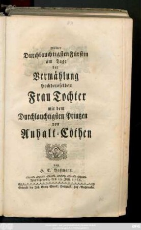 Meiner Durchlauchtigsten Fürstin am Tage der Vermählung Hochderoselben Frau Tochter mit dem Durchlauchtigsten Printzen von Anhalt-Cöthen : Wernigerode, den 13. Jun. 1766.