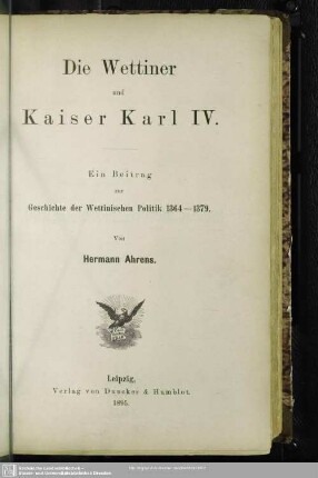 Die Wettiner und Kaiser Karl IV. : ein Beitrag zur Geschichte der Wettinischen Politik in den Jahren 1364 - 1379