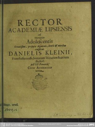 Rector academiae Lipsiensis ad exequias adolescentis ... Danielis Kleinii, Franckofurtensis ... studiosi ... cives academicos invitat : [progr. ad exequias Dan. Kleinii]