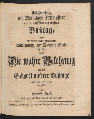 Als Hamburg am Sonntage Reminiscere einen ausserordentlichen Bußtag, wegen der vorm Jahr geschehenen Einäscherung der Michaelis Kirche feirete, ward Die wahre Bekehrung als der Endzweck unserer Bußtage aus Hos. XIV. 2. 3. vorgestellet