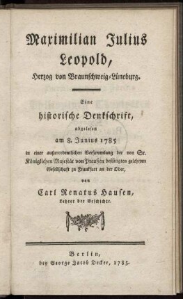 Maximilian Julius Leopold, Herzog von Braunschweig-Lüneburg : Eine historische Denkschrift, abgelesen am 8. Junius 1785 in einer außerordentlichen Versammlung der von Sr. Königlichen Majestät von Preußen bestätigten gelehrten Gesellschaft zu Frankfurt an der Oder