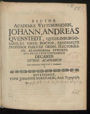 Rector Academiae Wittebergensis, Johann. Andreas Quenstedt, Quedlinburgo-Saxo, S.S. Theol. Doctor, Eiusdemque Professor Publicus Ordin. Electoralium Alumnorum Ephorus Et h.t. Facultatis Theologicae Decanus Civibus Academicis Gratiosam Spiritus S. Enoikēsin. P.