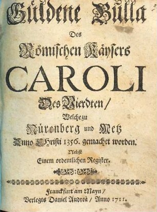 Güldene Bulla des römischen Kaysers Caroli des Vierdten, welche zu Nürenberg und Metz anno 1356 gemachet worden