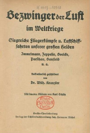 Bezwinger der Luft im Weltkriege : Siegreiche Fliegerkämpfe und Luftschiffahrten unserer großen Helden Immelmann, Zeppelin, Boelcke, Parschau, Banfield u.a.