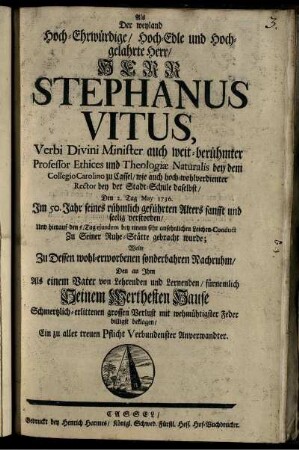 Als Der weyland Hoch-Ehrwürdige, Hoch-Edle und Hochgelahrte Herr, Herr Stephanus Vitus ... Den 2. Tag May 1736. Im 50. Jahr seines rühmlich geführten Alters sanfft und seelig verstorben ... Wolte Zu Dessen ... Nachruhm, Den an Ihm Als einem Vater von Lehrenden und Lernenden, fürnehmlich Seinem Werthesten Hause Schmertzlich-erlittenen grossen Verlust ... beklagen, Ein zu aller treuen Pflicht Verbundenster Anverwandter