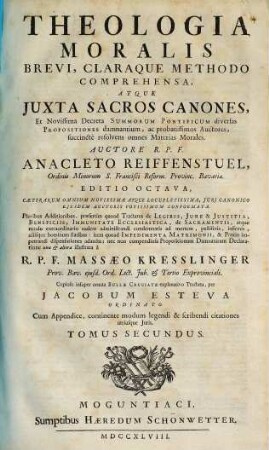 Theologia Moralis : Brevi, Claraque Methodo Comprehensa, Atque Juxta Sacros Canones, Et Novissima Decreta Summorum Pontificum diversas Propositiones damnantium, ac probatissimos Auctores, succinctè resolvens omnes Materias Morales ; cum appendice continente modum legendi & scribendi citationes utriusque juris, 2 : [nebst:] Supplementum ...