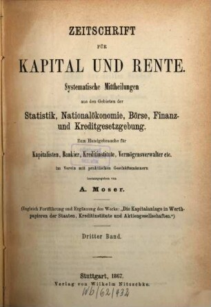 Zeitschrift für Kapital und Rente : monatl. Übersicht d. staatl. u. privaten Finanzwesens Börse, Finanz- u. Kreditgesetzgebung. 3. 1867