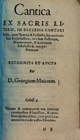 Cantica : ex sacris literis ... in usum pastorum, diaconorum, & iuventutis scholasticae, iam postremum recognita et aucta