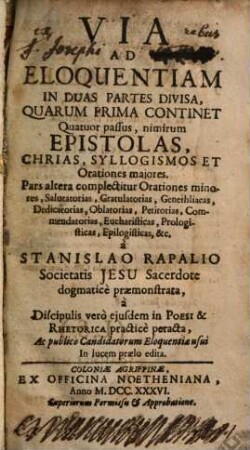 Via Ad Eloquentiam : In Duas Partes Divisa, Quarum Prima Continet Quatuor passus, nimirum Epistolas, Chrias, Syllogismos Et Orationes maiores ; Pars altera complectitur Orationes minores, Salutatorias ...