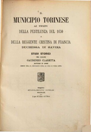 Il Municipio Torinese ai tempi della pestilenza del 1630 e della reggente Cristina di Francia, duchessa di Savoia : Studi storici del Gaudenzio Barone Claretta