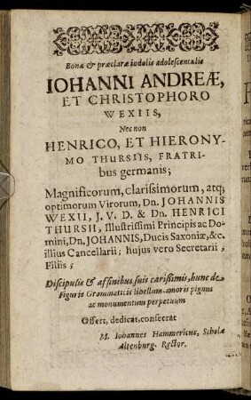 Bonæ & præclaræ [...] Johanni Andreæ, Et Christophoro Wexiis, Nec non Henrico, Et Hieronymo Thursiis, Fratribus germanis; [...]