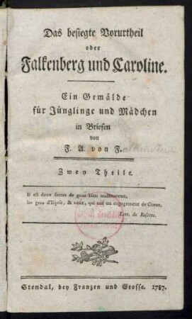 Das besiegte Vorurtheil oder Falkenberg und Caroline : Ein Gemälde für Jünglinge und Mädchen in Briefen von F. A. von F. [i.e. Friedrich August Falkenstein] ; Zwey Theile