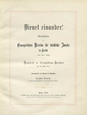 Dienet einander! : Geschichte des Evangelischen Vereins für kirchliche Zwecke in Berlin von 1848 - 1898 : Denkschrift zur fünfzigjährigen Jubelfeier am 14. Juni 1898