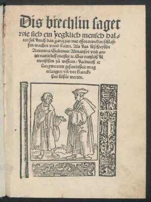 Dis biechlin saget || wie sich ein yegklich mensch hal=||ten sol durch das gantz jar/ mit essen/ trincken/ schlaf=||fen/ wachen vnnd baden. Als das beschreyben || Auicenna/ Galienus/ Almansor vnd an=||der natürlich meister [et]c. Gar nutzlich dẽ || menschen zů wissenn ... ||