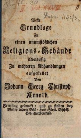 Veste Grundlage zu einen unumstößlichen Religions-Gebäude : vorläuffig zu mehreren Abhandlungen aufgestellt von Johann Georg Christoph Arnold