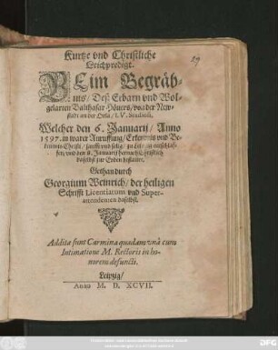 Kurtze vnd Christliche || Leichpredigt.|| BEim Begräb=||nis/ Deß Erbarn vnd Wol=||gelarten Balthasar Höuers/ von der New=||stadt an der Orla/ I.V. Studiosi,|| Welcher den 6. Januarij/ Anno || 1597 ... || zu Leipzig entschlaf=||fen/ vnd den 8. Januarij ... || bestattet.|| Gethan durch || Georgium Weinrich/ der heiligen || Schrifft Licentiatum vnd Super-||attendenten daselbst.|| ... ||