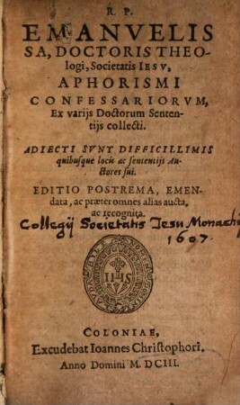 R. P. Emanvelis Sa, Doctoris Theologi, Societatis Iesv, Aphorismi Confessariorvm : Ex varijs Doctorum Sententijs collecti. Adiecti Svnt Difficillimis quibusque locis ac sententijs Auctores sui