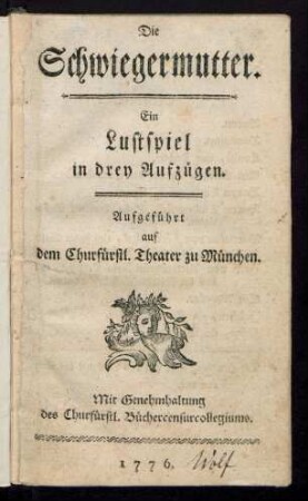 Die Schwiegermutter : Ein Lustspiel in drey Aufzügen ; Aufgeführt auf dem Churfürstl. Theater zu München