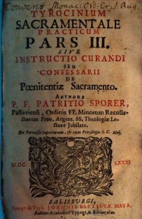 Tyrocinium Sacramentale Practicum Ad Instrvctionem Ordinandorum et Curandorum : Ex Materia De Sacramentis In Genere Et Ordinis, Evcharistiae, Poenitentiae Ac Matrimonii In Specie, Collectum & Digestum, 3. Pars III Sive Instructio Curandi Seu Confessarii De Poenitentiae Sacramento