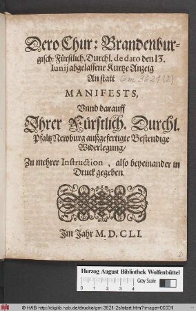 Dero Chur: Brandenburgisch: Fürstlich. Durchl. de dato 13. Iunii abgelassene Kurtze Anzeig An statt Manifests : Unnd darauff Ihrer Fürstlich. Durchl. Pfaltz Newburg außgefertigte Bestendige Widerlegung/ Zu mehrer Instruction, also beyeinander in Druck gegeben