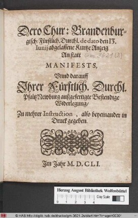 Dero Chur: Brandenburgisch: Fürstlich. Durchl. de dato 13. Iunii abgelassene Kurtze Anzeig An statt Manifests : Unnd darauff Ihrer Fürstlich. Durchl. Pfaltz Newburg außgefertigte Bestendige Widerlegung/ Zu mehrer Instruction, also beyeinander in Druck gegeben