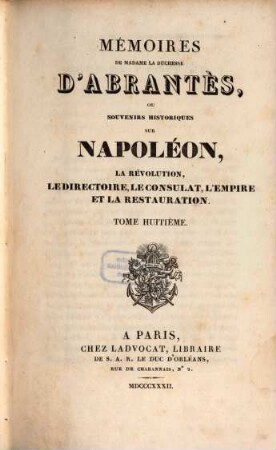 Mémoires de Madame la Duchesse D'Abrantès, ou souvenirs historiques sur Napoléon, la Révolution, le Directoire, le Consulat, l'Empire et la Restauration. 8