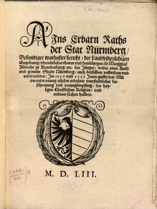 Ains Erbarn Raths der Stat Nürmberg Bestendiger warhafter bericht der Landfridprüchigen Empörung, vheindtlicher thaten und handlungen, so Marggraf Albrecht zu Brandenburg etc. der Jünger wider ainen Rath und gemelte Stadt Nürmberg, auch derselben underthan und verwandten Im 1552 und 1553 Jaren geübt hat : Mit verantwortung etlicher erdichter unerfindtlicher beschrayung und verunglimpfung der heyligen Christlichen Religion ...